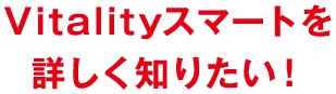 Vitalityスマートを詳しく知りたい！