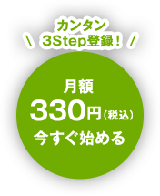 \3Step登録！/月額330円（税込）今すぐ始める